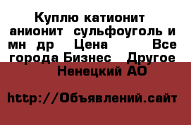 Куплю катионит ,анионит ,сульфоуголь и мн. др. › Цена ­ 100 - Все города Бизнес » Другое   . Ненецкий АО